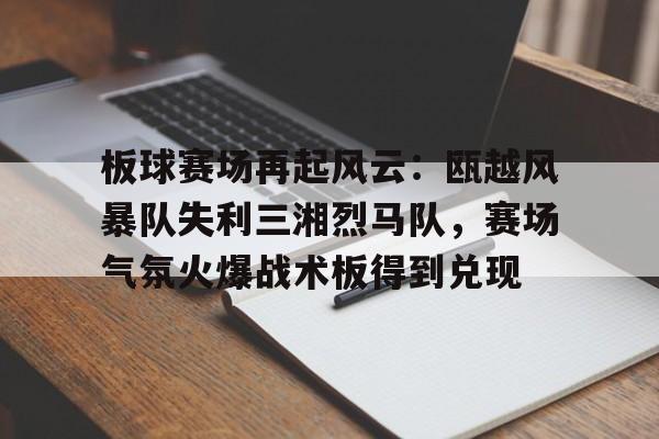 板球赛场再起风云：瓯越风暴队失利三湘烈马队，赛场气氛火爆战术板得到兑现-开云官网